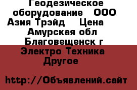 Геодезическое оборудование – ООО «Азия Трэйд» › Цена ­ 1 - Амурская обл., Благовещенск г. Электро-Техника » Другое   
